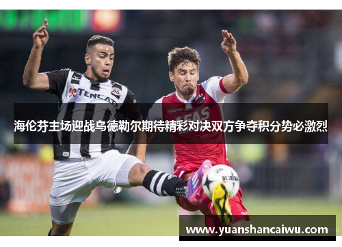 海伦芬主场迎战乌德勒尔期待精彩对决双方争夺积分势必激烈