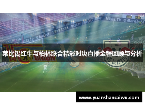莱比锡红牛与柏林联合精彩对决直播全程回顾与分析