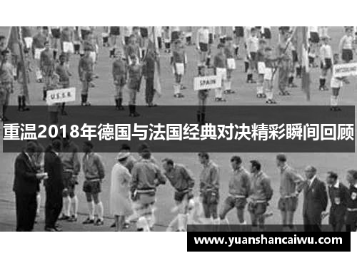 重温2018年德国与法国经典对决精彩瞬间回顾